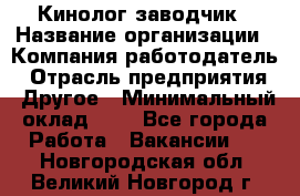 Кинолог-заводчик › Название организации ­ Компания-работодатель › Отрасль предприятия ­ Другое › Минимальный оклад ­ 1 - Все города Работа » Вакансии   . Новгородская обл.,Великий Новгород г.